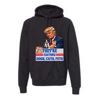 Funny They Are Eating The Dogs The Cats The Pets 2024 Premium Hoodie