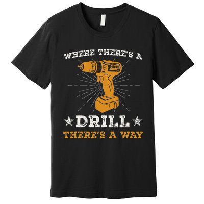 Funny ThereS A Drill ThereS A Way For Handyman Contractor Premium T-Shirt