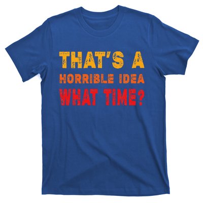 Funny Thats A Horrible Idea What Time Funny Sarcasm Quote T-Shirt