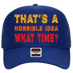 Funny Thats A Horrible Idea What Time Funny Sarcasm Quote High Crown Mesh Back Trucker Hat