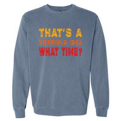 Funny Thats A Horrible Idea What Time Sarcasm Garment-Dyed Sweatshirt