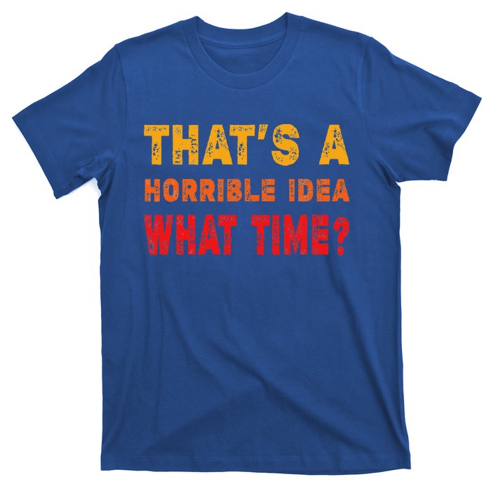 Funny Thats A Horrible Idea What Time Sarcasm T-Shirt