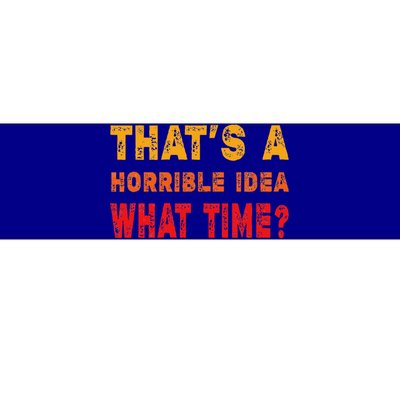 Funny Thats A Horrible Idea What Time Sarcasm Bumper Sticker