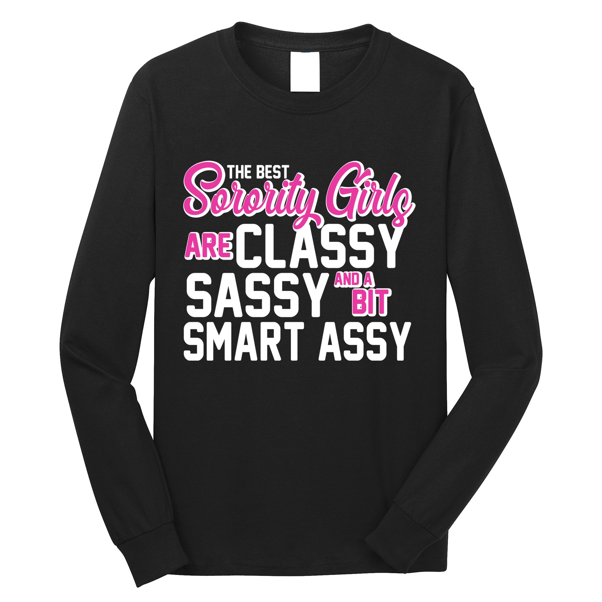 Funny The Best Sorority Girls Are Classy Sassy and bit Smart Assy Long Sleeve Shirt