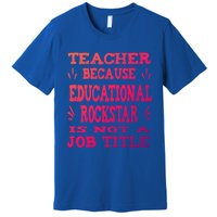 Funny Teacher Because Educational Rockstar Not A Job Title Cute Gift Premium T-Shirt