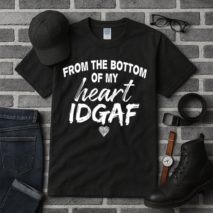 From The Bottom Of My Heart IDGAF Tall T-Shirt