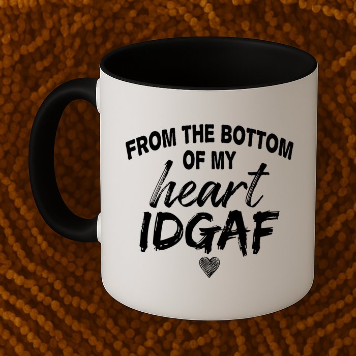 From The Bottom Of My Heart IDGAF Mug