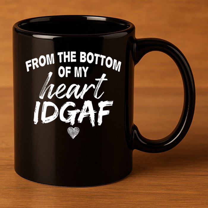 From The Bottom Of My Heart IDGAF 11oz C Handle Ceramic Mug