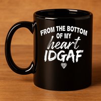 From The Bottom Of My Heart IDGAF 11oz C Handle Ceramic Mug