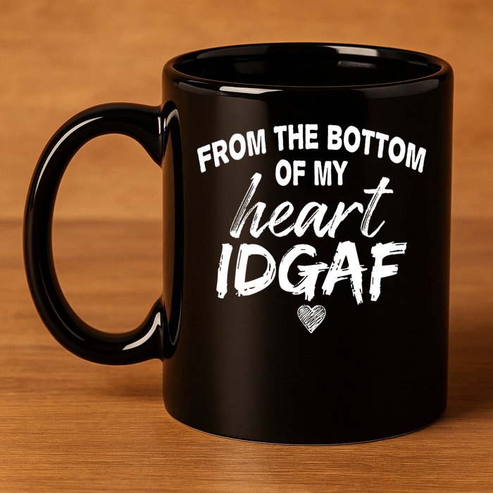 From The Bottom Of My Heart IDGAF 11oz C Handle Ceramic Mug