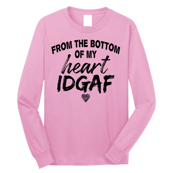 From The Bottom Of My Heart IDGAF Long Sleeve Shirt