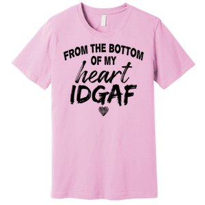 From The Bottom Of My Heart IDGAF Premium T-Shirt