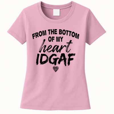 From The Bottom Of My Heart IDGAF Womens T-Shirt