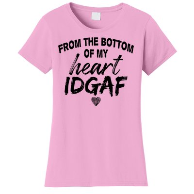 From The Bottom Of My Heart IDGAF Women's T-Shirt