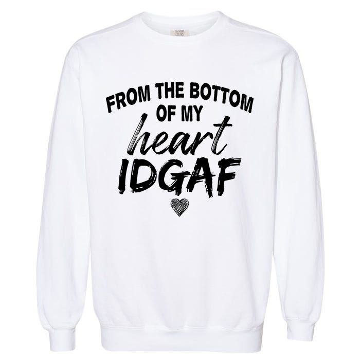From The Bottom Of My Heart IDGAF Garment-Dyed Sweatshirt