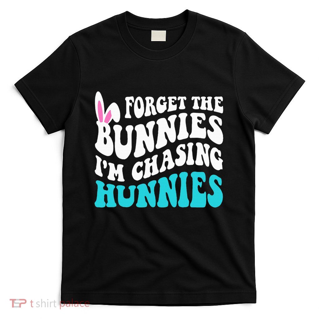 Forget The Bunnies IM Chasing Hunnies T-Shirt