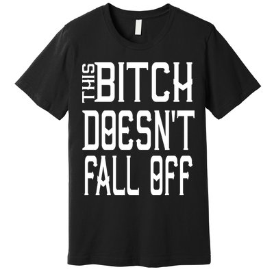 Funny THIS BITCH DOESN'T FALL OFF Premium T-Shirt
