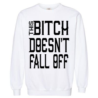 Funny THIS BITCH DOESN'T FALL OFF Garment-Dyed Sweatshirt