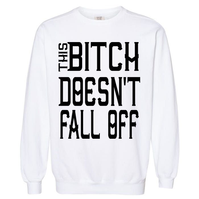 Funny THIS BITCH DOESN'T FALL OFF Garment-Dyed Sweatshirt