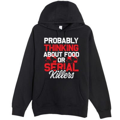 Funny True Crime Thinking About Food Or Serial Killers Great Gift Premium Pullover Hoodie