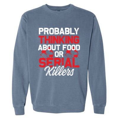 Funny True Crime Thinking About Food Or Serial Killers Great Gift Garment-Dyed Sweatshirt