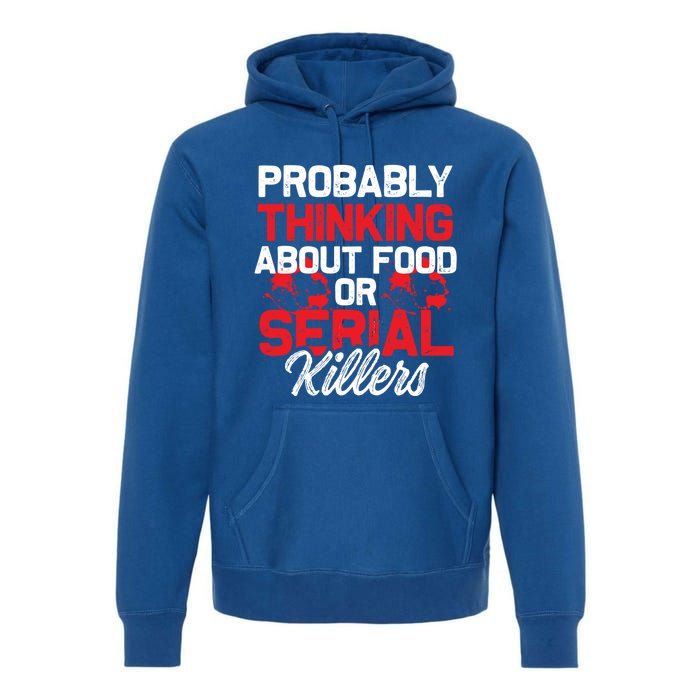 Funny True Crime Thinking About Food Or Serial Killers Great Gift Premium Hoodie