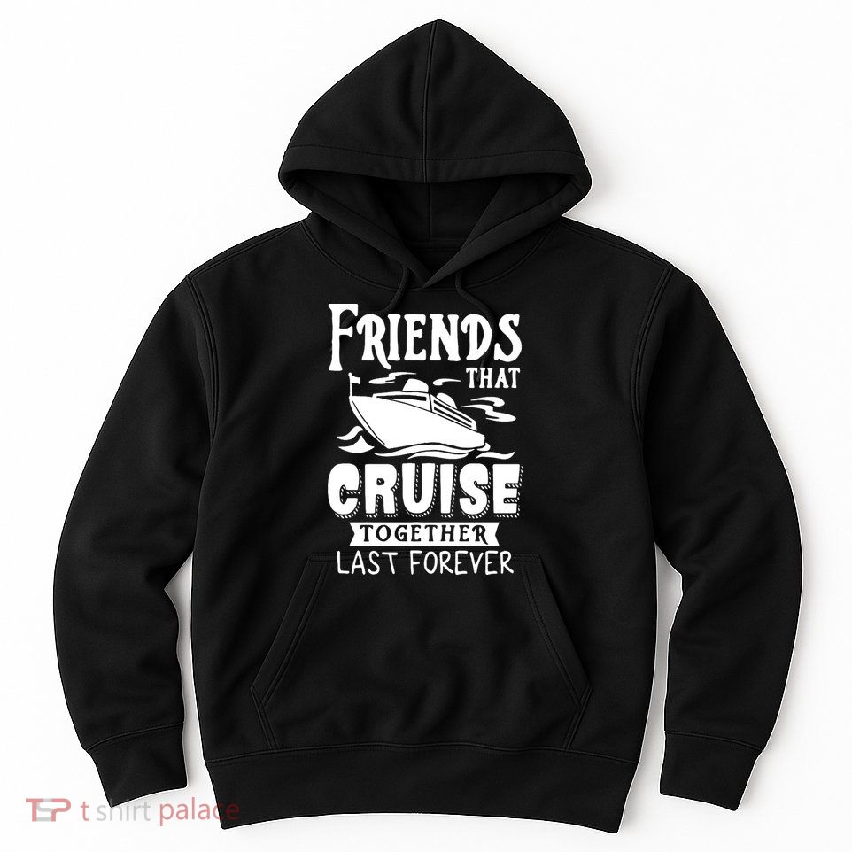 Friends That Cruise Together Last Forever Hoodie