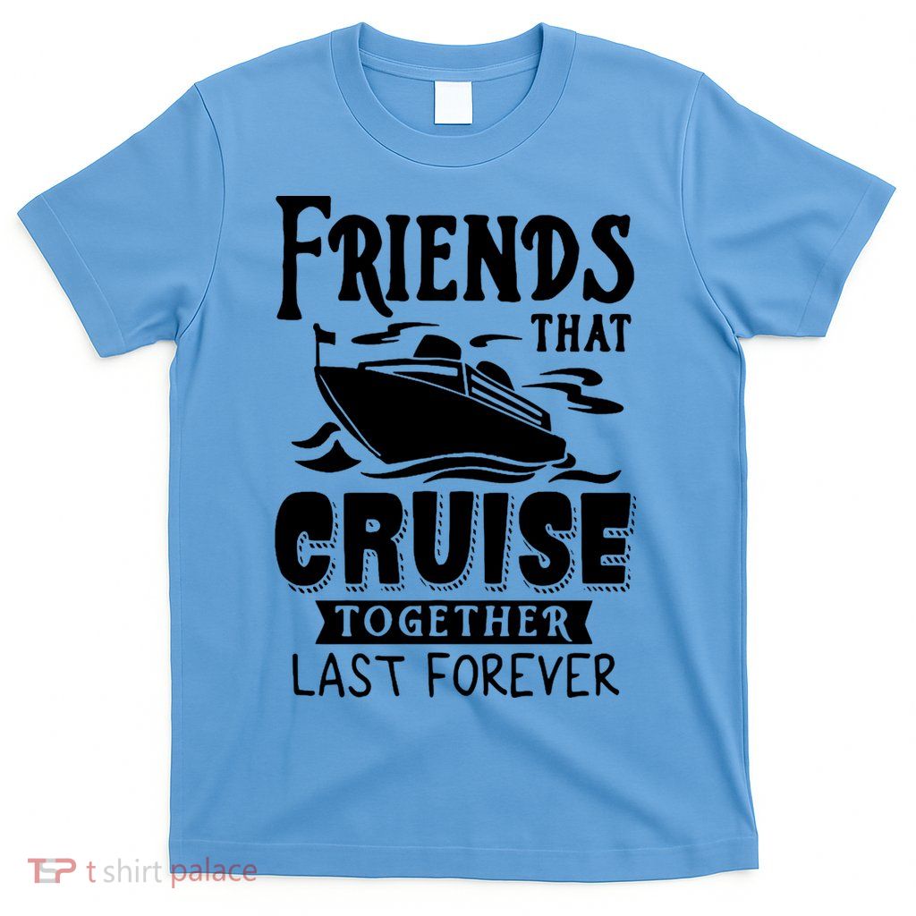Friends That Cruise Together Last Forever T-Shirt