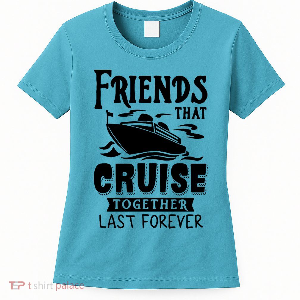 Friends That Cruise Together Last Forever Womens T-Shirt