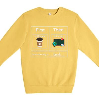 First Then Caffeinate Educate I Am Earning A Break Teacher Premium Crewneck Sweatshirt