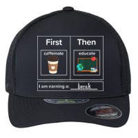 First Then Caffeinate Educate I Am Earning A Break Teacher Flexfit Unipanel Trucker Cap