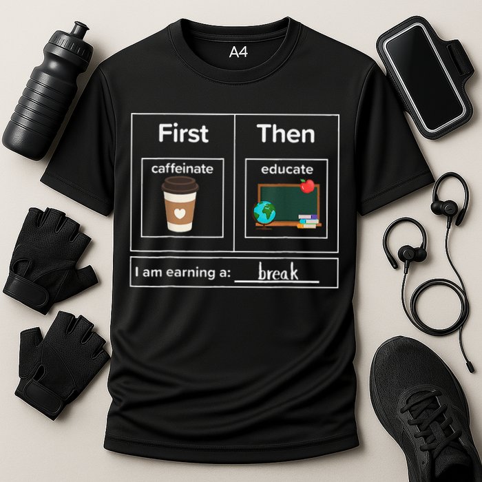 First Then Caffeinate Educate I Am Earning A Break Teacher Performance Shirt