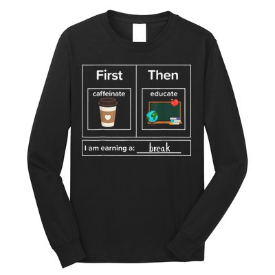 First Then Caffeinate Educate I Am Earning A Break Teacher Long Sleeve Shirt