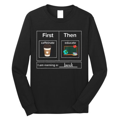 First Then Caffeinate Educate I Am Earning A Break Teacher Long Sleeve Shirt