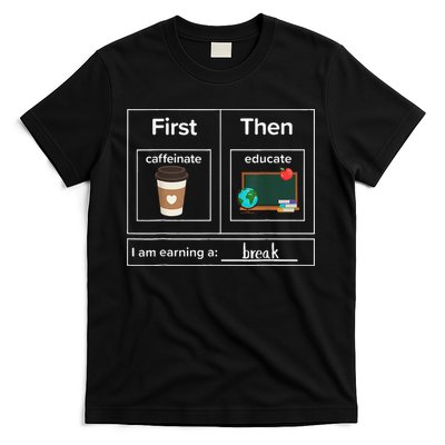 First Then Caffeinate Educate I Am Earning A Break Teacher T-Shirt