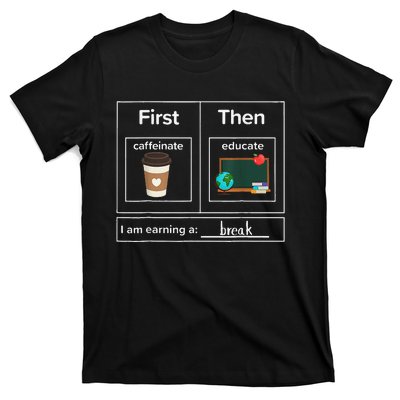 First Then Caffeinate Educate I Am Earning A Break Teacher T-Shirt