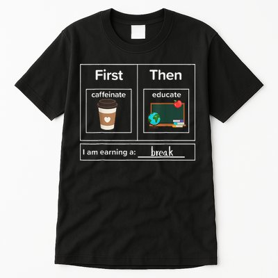 First Then Caffeinate Educate I Am Earning A Break Teacher Tall T-Shirt