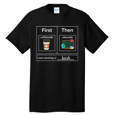 First Then Caffeinate Educate I Am Earning A Break Teacher Tall T-Shirt