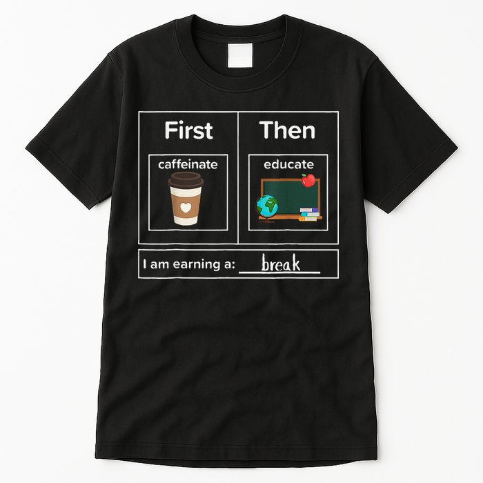 First Then Caffeinate Educate I Am Earning A Break Teacher Tall T-Shirt