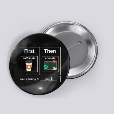 First Then Caffeinate Educate I Am Earning A Break Teacher Button