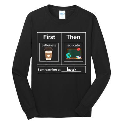 First Then Caffeinate Educate I Am Earning A Break Teacher Tall Long Sleeve T-Shirt