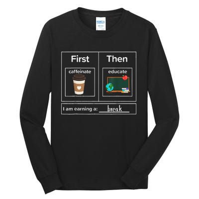 First Then Caffeinate Educate I Am Earning A Break Teacher Tall Long Sleeve T-Shirt