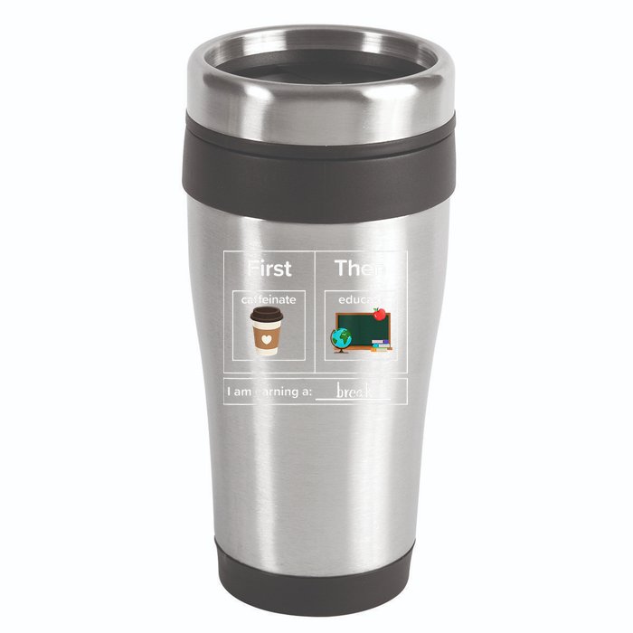 First Then Caffeinate Educate I Am Earning A Break Teacher 16oz Travel Tumbler