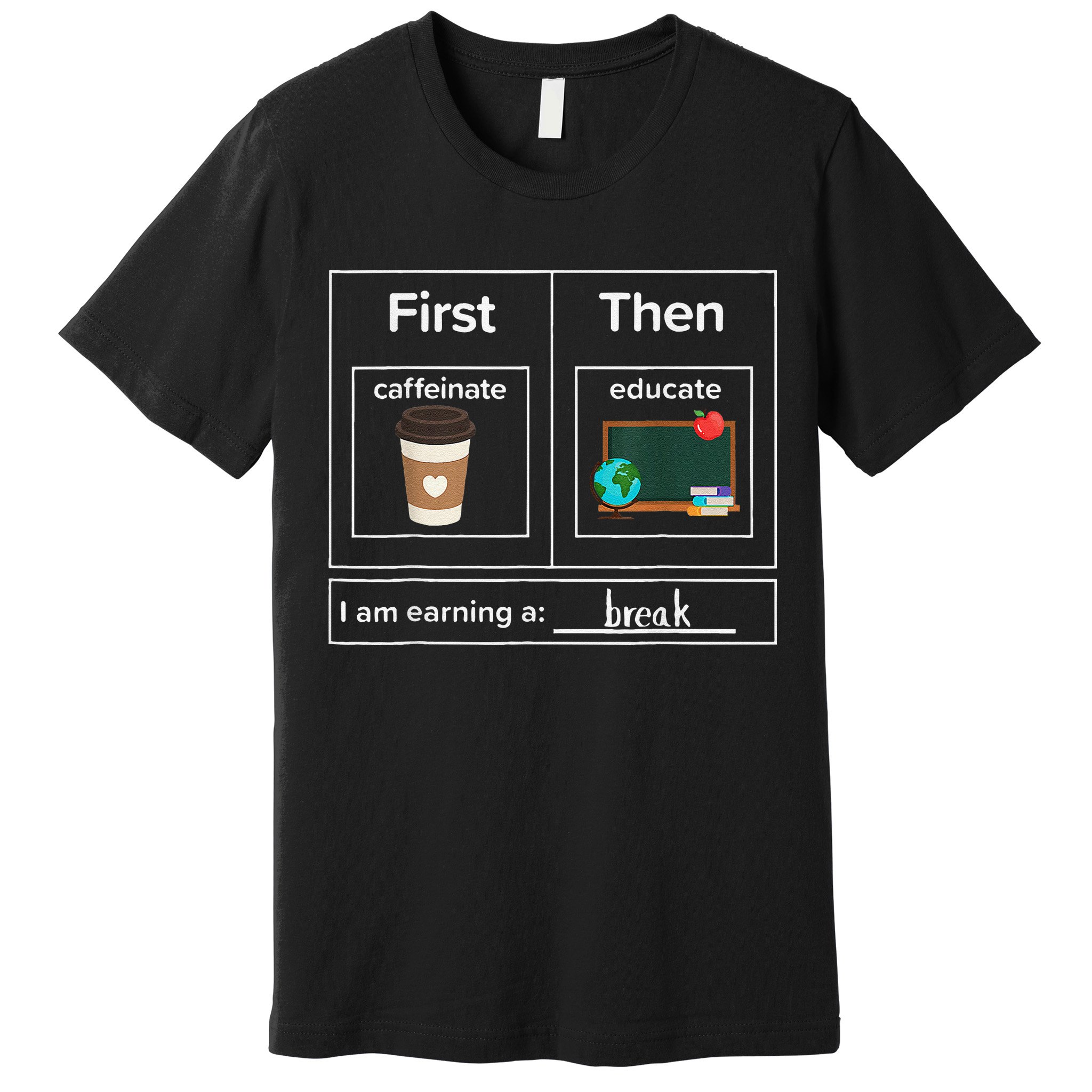 First Then Caffeinate Educate I Am Earning A Break Teacher Premium T-Shirt