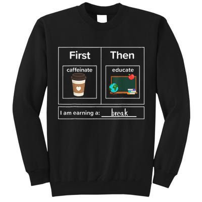 First Then Caffeinate Educate I Am Earning A Break Teacher Tall Sweatshirt
