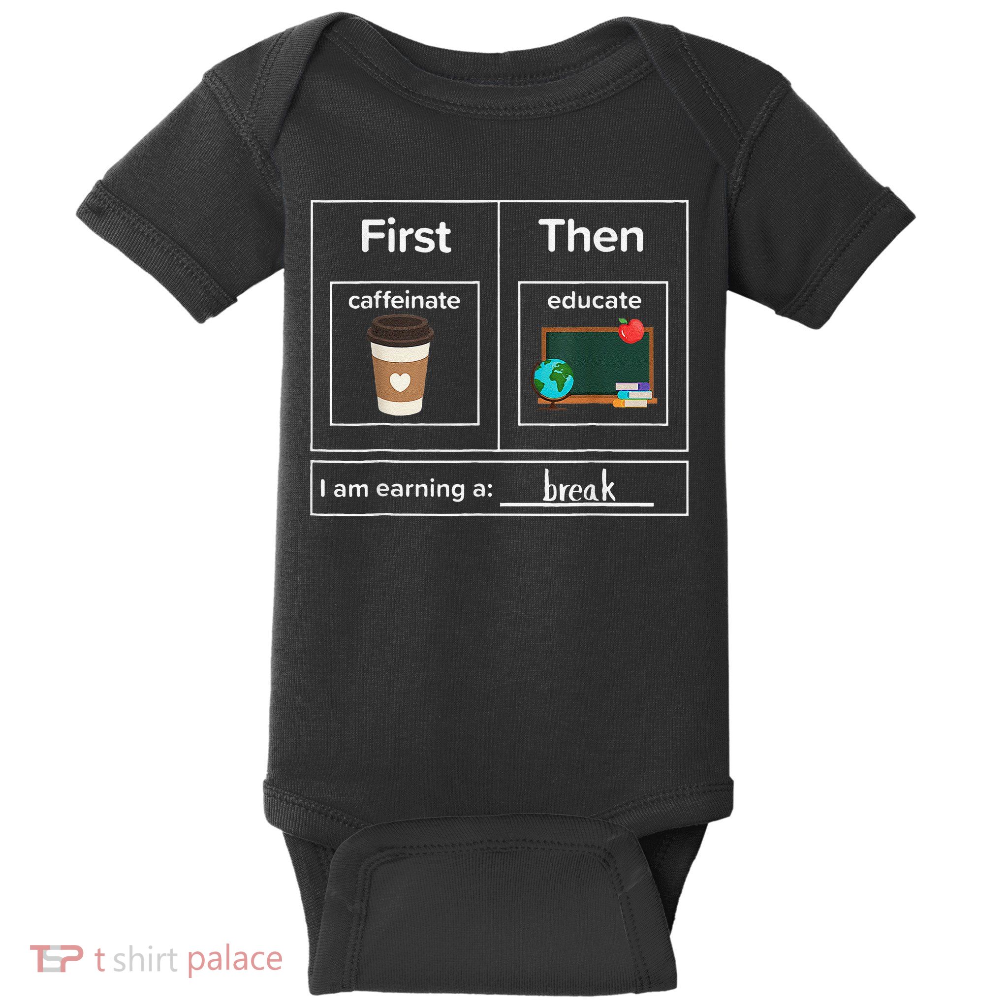 First Then Caffeinate Educate I Am Earning A Break Teacher Baby Bodysuit
