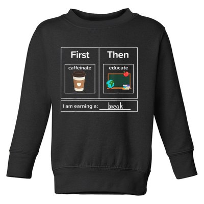 First Then Caffeinate Educate I Am Earning A Break Teacher Toddler Sweatshirt