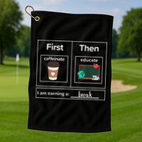 First Then Caffeinate Educate I Am Earning A Break Teacher Golf Towel