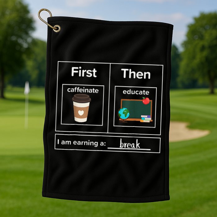 First Then Caffeinate Educate I Am Earning A Break Teacher Golf Towel