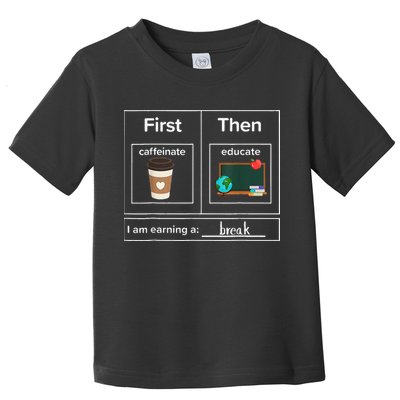 First Then Caffeinate Educate I Am Earning A Break Teacher Toddler T-Shirt